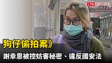 狗仔偷拍案》謝幸恩被控妨害秘密、違反國安法 檢調首約談