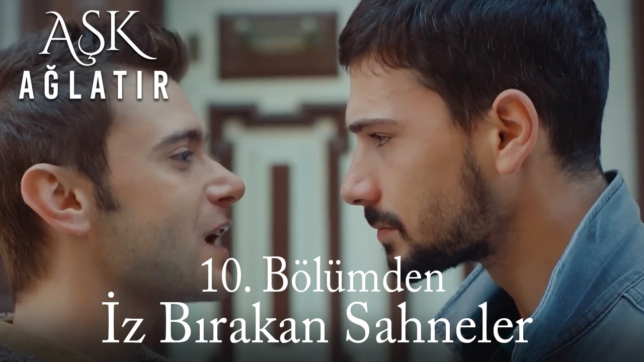 Aşk Ağlatır 10. Bölümden İz Bırakan Sahneler