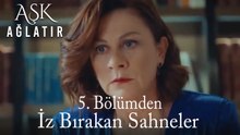 Aşk Ağlatır 5. Bölümden İz Bırakan Sahneler