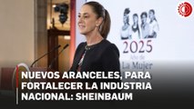 Nuevos aranceles obedecen al plan para fortalecer la industria nacional: Sheinbaum