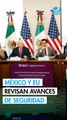 México y EU revisan avances en cooperación de seguridad fronteriza