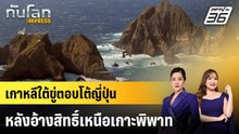 เกาหลีใต้ขู่ตอบโต้ญี่ปุ่นหลังอ้างสิทธิ์เหนือเกาะพิพาท |ทันโลก EXPRESS | 12 ธ.ค. 68
