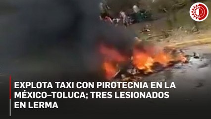 Explota taxi con pirotecnia en la México–Toluca; tres lesionados en Lerma