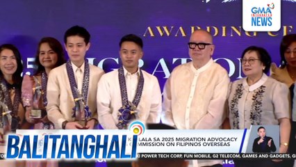 Ilang GMA programs, kinilala sa 2025 Migration Advocacy and Media Awards ng Commission on Filipinos Overseas | Balitanghali