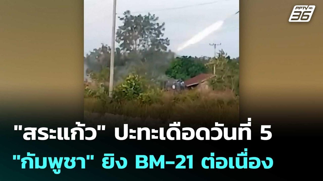 "สระแก้ว" ปะทะเดือดวันที่ 5 "กัมพูชา" ยิง BM-21...