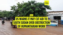 U.S. warns it may cut aid to South Sudan over obstruction of humanitarian work