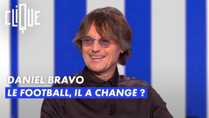 Daniel Bravo : Le football il a changé ? - Clique - CANAL+