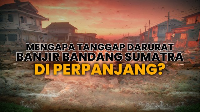 Mengapa Tanggap Darurat Banjir Bandang Sumatra Diperpanjang?