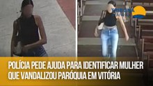 Polícia pede ajuda para identificar mulher que vandalizou paróquia em Vitória