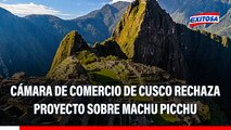 Cámara de Comercio de Cusco rechaza proyecto que crea autoridad autónoma regional para administrar Machu Picchu