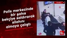 İstanbul'da polis merkezinde bir şahıs bekçiye saldırarak silahını almaya çalıştı