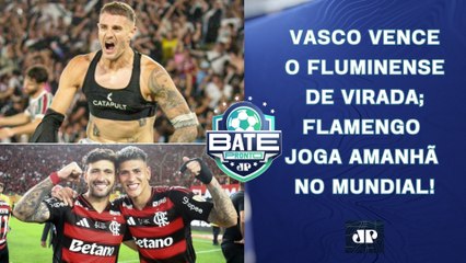 VASCO SAI NA FRENTE DO FLU; FLAMENGO JOGA AMANHÃ NO MUNDIAL; NOVA POLÊMICA NO SPFC | BATE-PRONTO