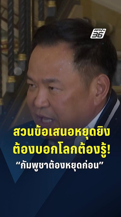 “อนุทิน” ชี้ กัมพูชาต้องถอนกำลัง–เก็บกู้ระเบิดใ...