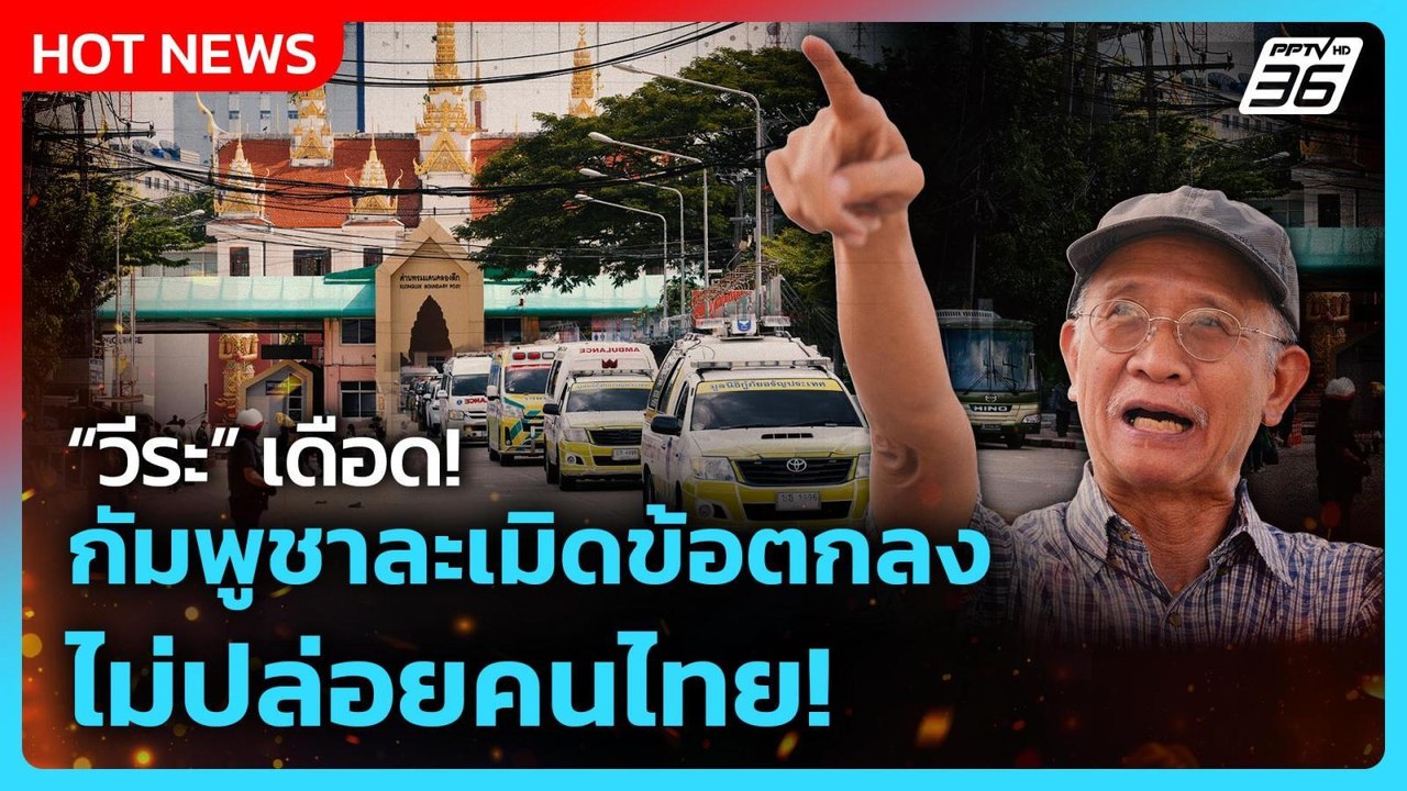 วีระ เดือด! กัมพูชาละเมิดข้อตกลง ไม่ปล่อยคนไทย!...