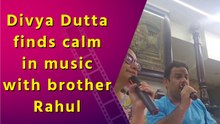 Divya Dutta shares a therapeutic musical moment with brother Rahul Dutta