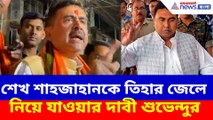 শেখ শাহজাহানকে তিহার জেলে নিয়ে যাওয়ার দাবী শুভেন্দুর