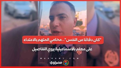 "كان دفاعًا عن النفس".. محامي المتهم بالاعتداء على معلم بالاسماعيلية يروي التفاصيل