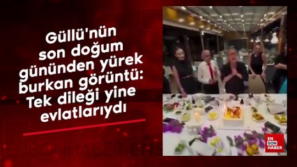 Güllü'nün son doğum gününden yürek burkan görüntü: Tek dileği yine evlatlarıydı