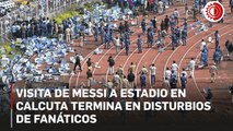 Visita de Messi a estadio en Calcuta concluye con disturbios de fanáticos