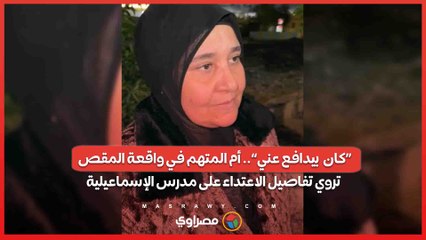 «كان  بيدافع عني».. أم المتهم في واقعة المقص تروي تفاصيل الاعتداء على مدرس الإسماعيلية