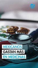 Casi la mitad del gasto en salud de las familias mexicanas se va a medicinas