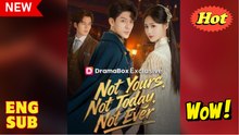 Not Yours Not Today Not Ever Chinese Drama - English Sub