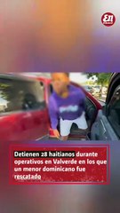 Detienen 28 haitianos durante operativos en Valverde en los que un menor dominicano fue rescatado