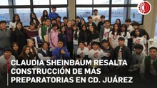 Sheinbaum resalta construcción de más preparatorias en Ciudad Juárez, Chihuahua