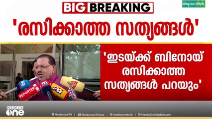 'ബിനോയ് വിശ്വം പറഞ്ഞത് അക്ഷരംപ്രതി ശരിയാണ് , കൂടെക്കൂടെ അദ്ദേഹം ചില രസിക്കാത്ത സത്യങ്ങൾ പറയും'