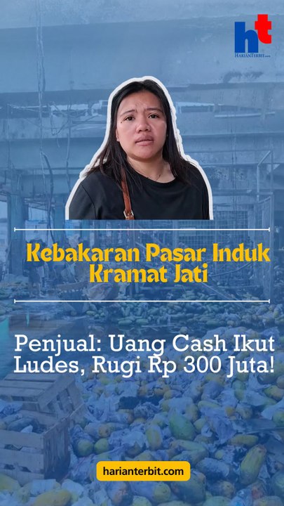Kebakaran Pasar Induk Kramat Jati, Pedagang: Uang Cash Ikut Ludes, Rugi Rp300 Juta!