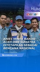 ANIES BASWEDAN DORONG STATUS BENCANA NASIONAL UNTUK BANJIR ACEH HINGGA SUMATRA BARAT