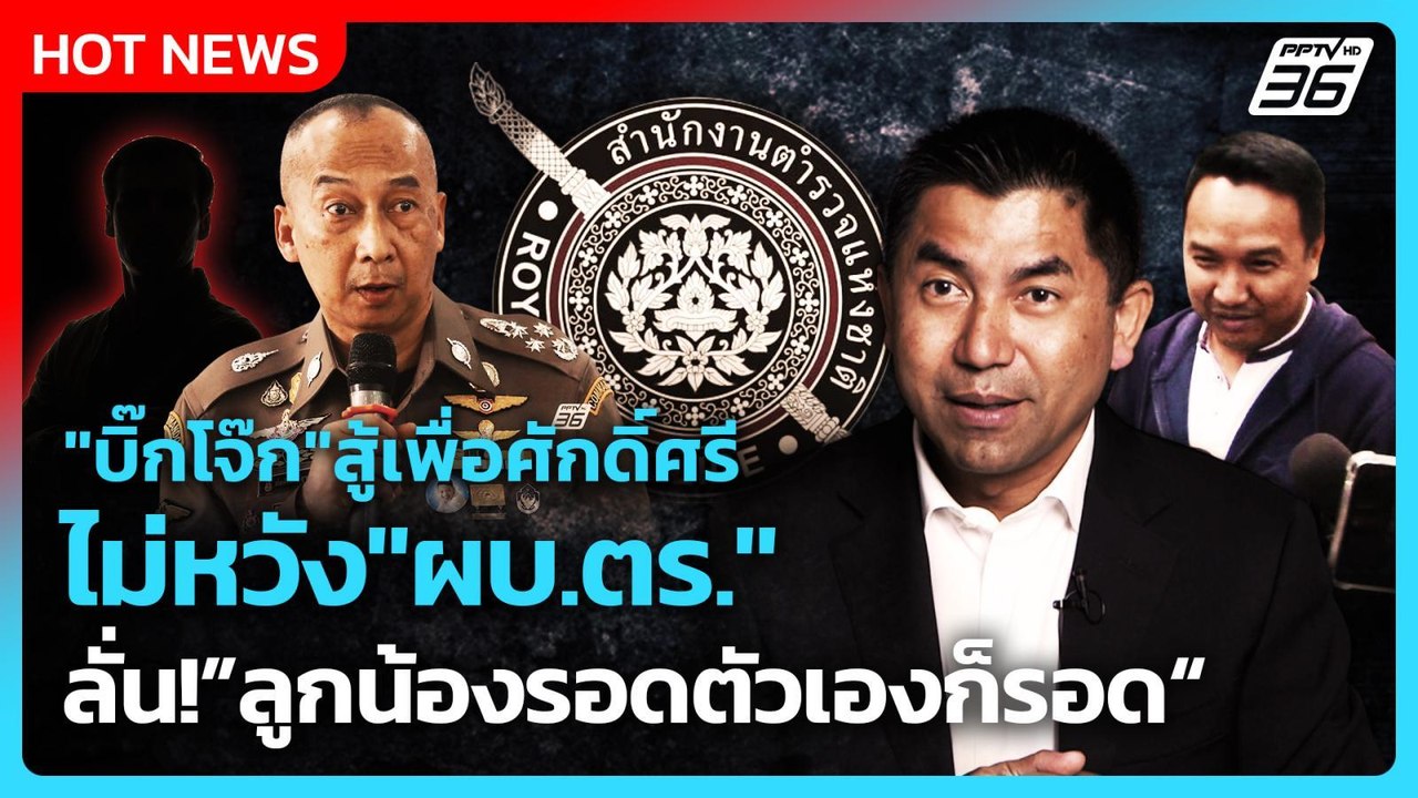 "บิ๊กโจ๊ก"สู้เพื่อศักดิ์ศรี ไม่หวัง"ผบ.ตร." ลั่น!”ลูกน้องรอดตัวเองก็รอด“ | PPTV News