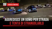 Aggredisce un uomo per strada e tenta di strangolarlo