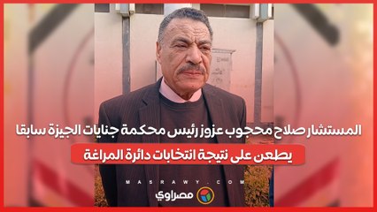 المستشار صلاح محجوب عزوز رئيس محكمة جنايات الجيزة سابقا يطعن على نتيجة انتخابات دائرة المراغة