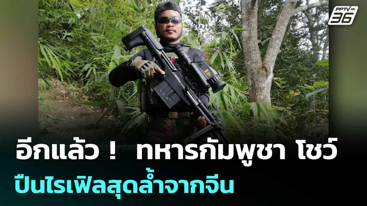 อีกแล้ว !  ทหารกัมพูชา โชว์ ปืนไรเฟิลสุดล้ำจากจ...