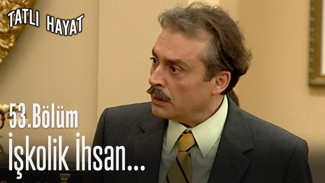 İşkolik İhsan...-Tatlı Hayat 53. Bölüm