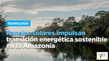 Paneles solares impulsan transición energética sostenible en la Amazonía