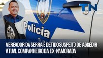 Vereador da Serra é detido suspeito de agredir atual companheiro da ex-namorada