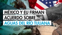 ¡Oficial! México y EU firman nuevo acuerdo sobre aguas residuales del río Tijuana