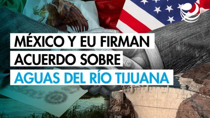 ¡Oficial! México y EU firman nuevo acuerdo sobre aguas residuales del río Tijuana
