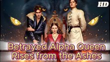 Betrayed Alpha Queen Rises From The Ashes - Full Movie