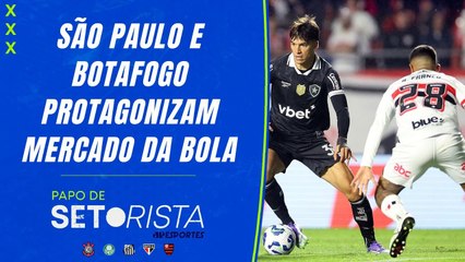 SÃO PAULO E BOTAFOGO PROTAGONIZAM MERCADO DA BOLA; FINAL DA CDB ESTÁ DECIDIDA | PAPO DE SETORISTA
