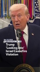 Trump ‘Looking Into’ Israel Ceasefire Violation