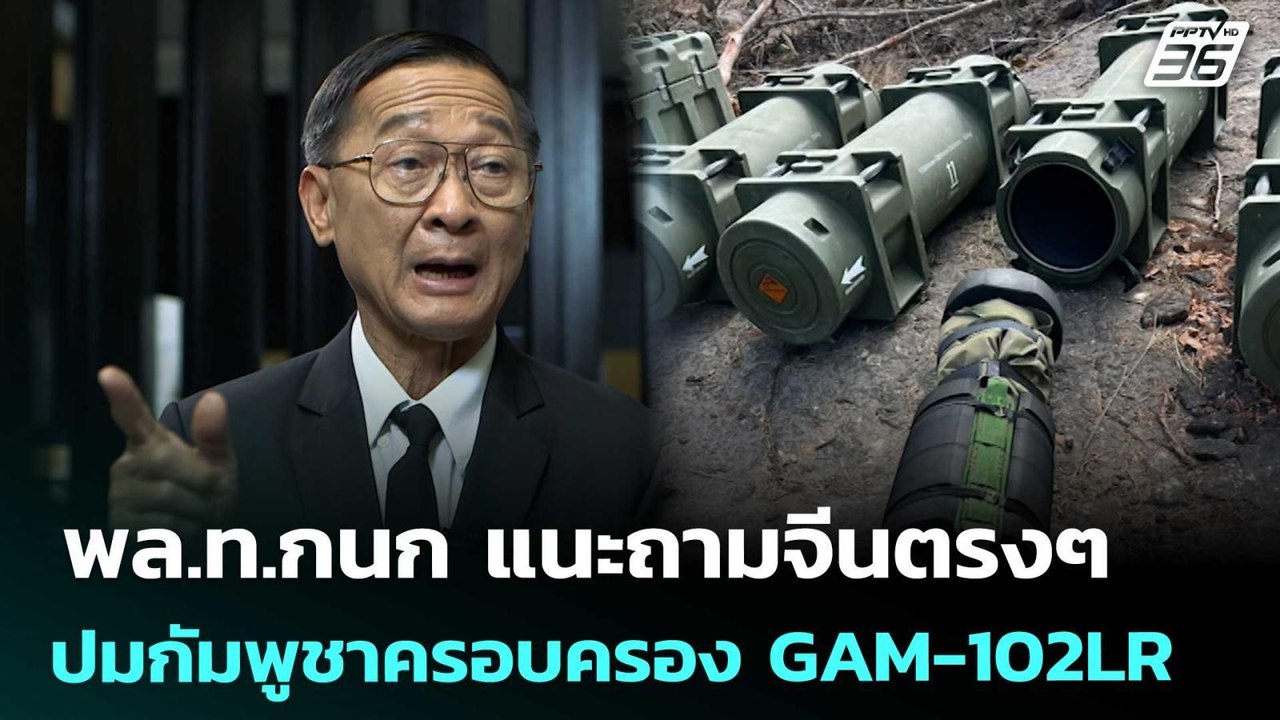พล.ท.กนก แนะถามจีนตรงๆ ปมกัมพูชาครอบครอง GAM-10...