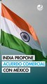 India propone acuerdo comercial preferencial con México para contrarrestar fuerte alza de aranceles