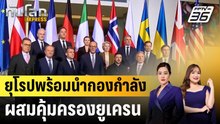 ยุโรปพร้อมนำกองกำลังผสมคุ้มครองยูเครน|ทันโลก EXPRESS | 17 ธ.ค. 68