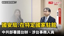 國安局證實：中共在特定國家駐館部署國台辦、涉台事務人員