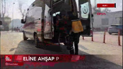 Bursa'da eline çaktığı ahşap parçasıyla hastaneye kaldırıldı