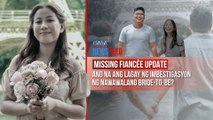 MISSING FIANCÉE UPDATE  Ano na ang lagay ng imbestigasyon ng nawawalang bride-to-be? | GMA Integrated Newsfeed