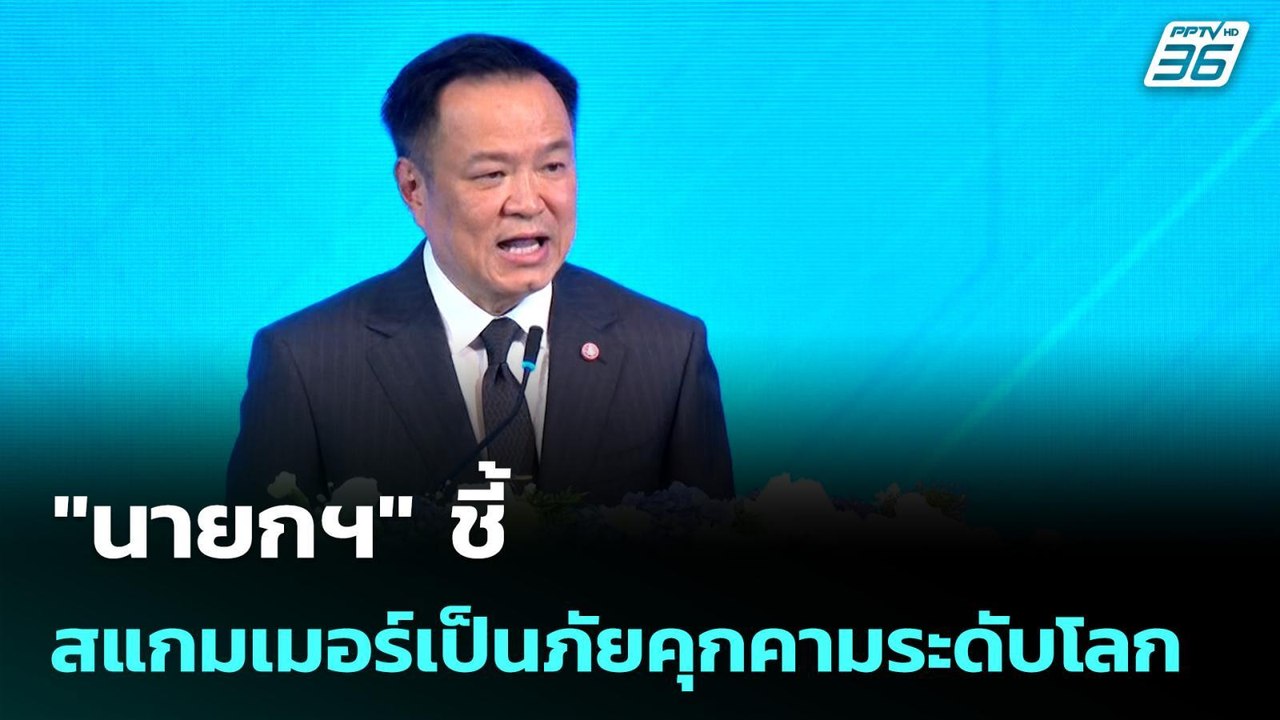 "นายกฯ" ชี้ สแกมเมอร์เป็นภัยคุกคามระดับโลก | เร...